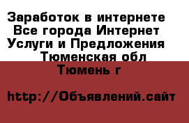 Заработок в интернете - Все города Интернет » Услуги и Предложения   . Тюменская обл.,Тюмень г.